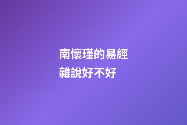 南懷瑾的易經雜說好不好 (南懷瑾雜話易經)-第1張-觀點-玄機派
